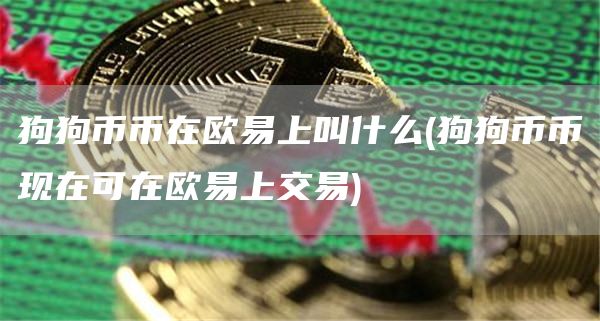 狗狗币币在binance上叫什么 - 狗狗币币现在可在binance上交易